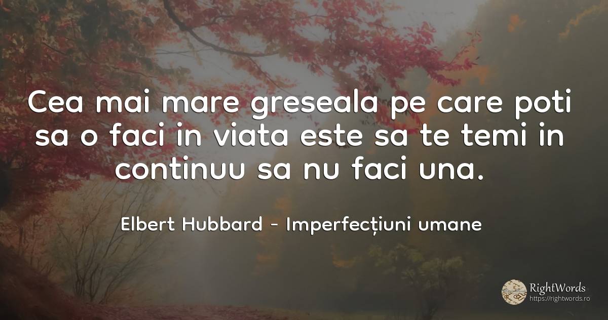 Cea mai mare greseala pe care poti sa o faci in viata... - Elbert Hubbard, citat despre imperfecțiuni umane, greșeală, viață