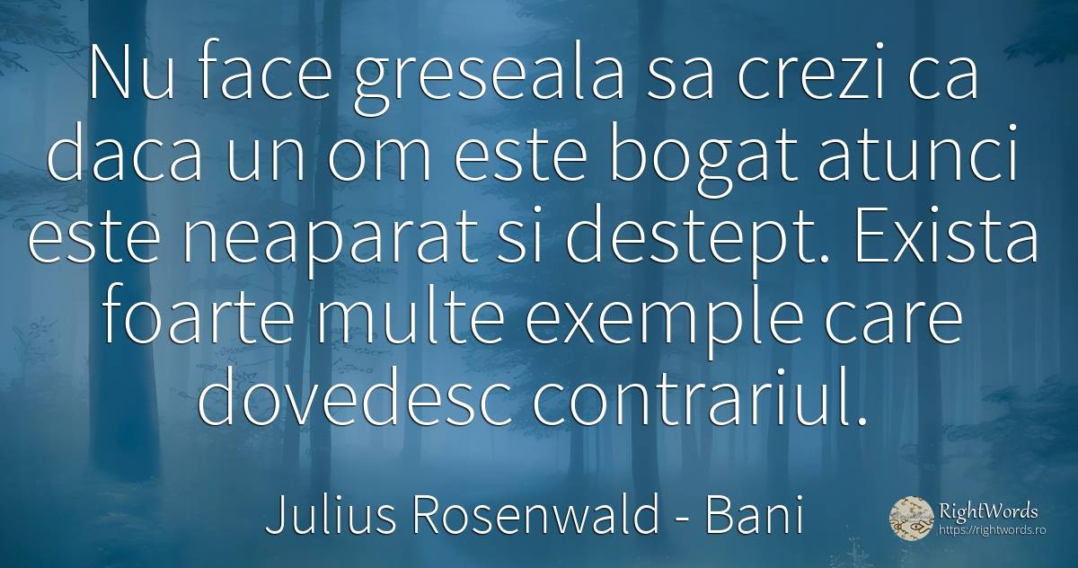 Nu face greseala sa crezi ca daca un om este bogat atunci... - Julius Rosenwald, citat despre bani, inteligență, bogăție, greșeală