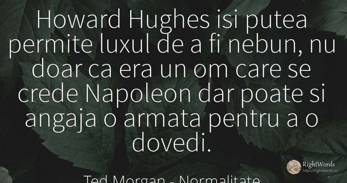 Howard Hughes isi putea permite luxul de a fi nebun, nu... - Ted Morgan, citat despre normalitate, nebunie