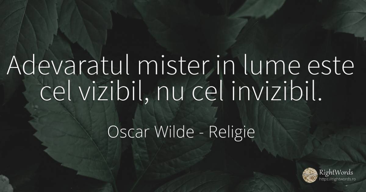 Adevaratul mister in lume este cel vizibil, nu cel... - Oscar Wilde, citat despre religie, mister, lume