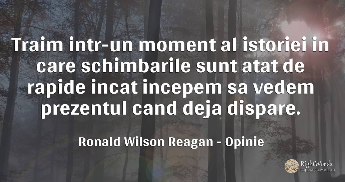 Traim intr-un moment al istoriei in care schimbarile sunt... - Ronald Wilson Reagan, citat despre opinie, prezent