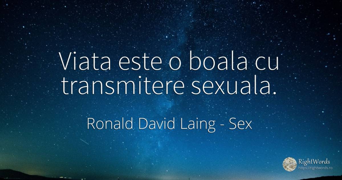 Viata este o boala cu transmitere sexuala. - Ronald David Laing, citat despre sex, boală, viață