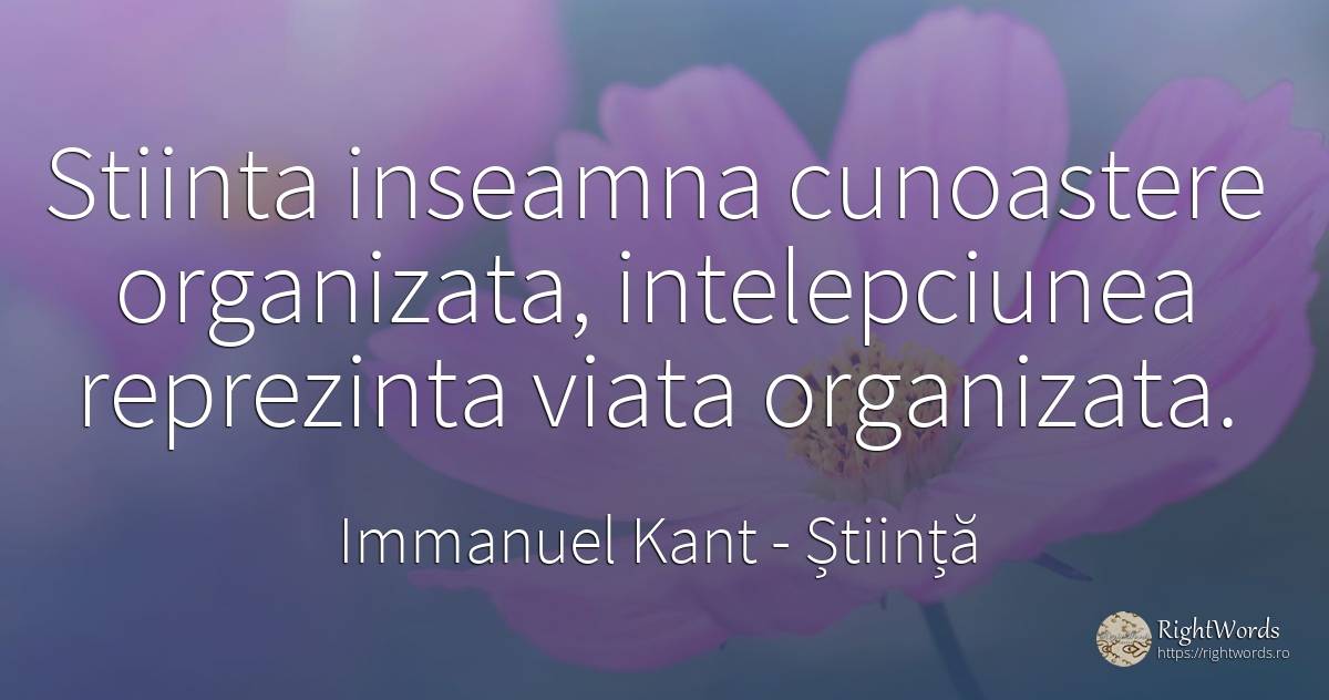 Stiinta inseamna cunoastere organizata, intelepciunea... - Immanuel Kant, citat despre știință, cunoaștere, înțelepciune, viață