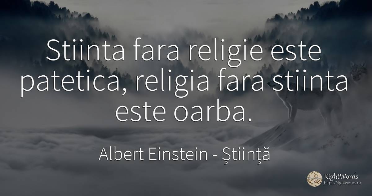 Stiinta fara religie este patetica, religia fara stiinta... - Albert Einstein, citat despre știință, religie
