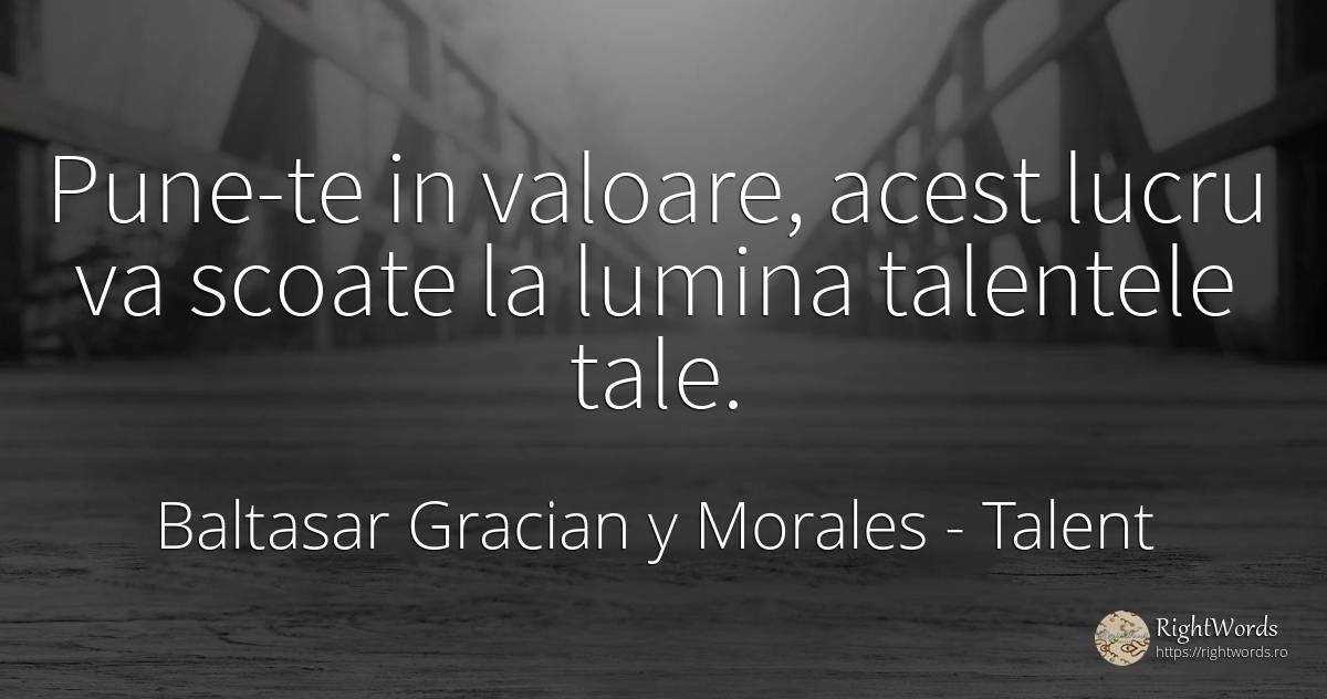 Pune-te in valoare, acest lucru va scoate la lumina... - Baltasar Gracian y Morales, citat despre talent, valoare, lumină
