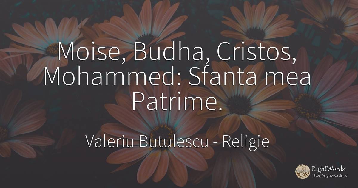 Moise, Budha, Cristos, Mohammed: Sfanta mea Patrime. - Valeriu Butulescu, citat despre religie, sfinți, zi de naștere