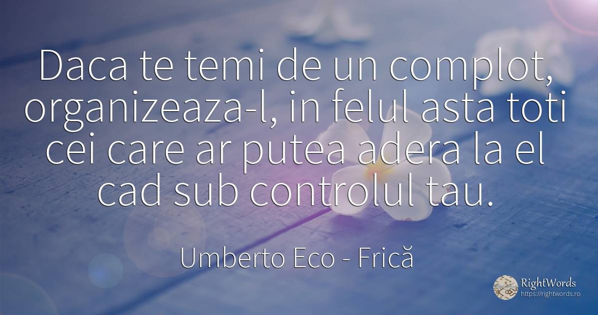 Daca te temi de un complot, organizeaza-l, in felul asta... - Umberto Eco, citat despre frică, conspiraţie