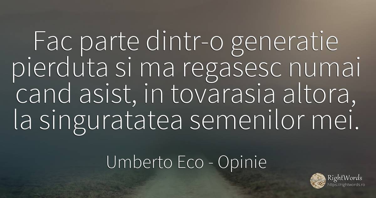 Fac parte dintr-o generatie pierduta si ma regasesc numai... - Umberto Eco, citat despre opinie, singurătate
