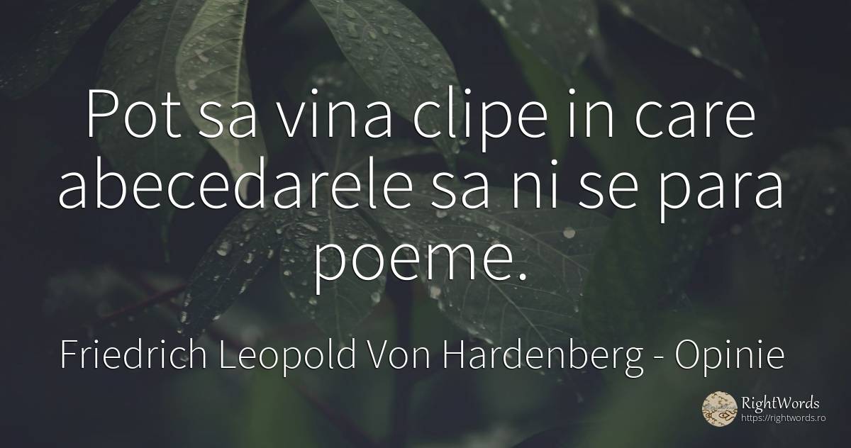 Pot sa vina clipe in care abecedarele sa ni se para poeme. - Friedrich Leopold Von Hardenberg (Novalis), citat despre opinie, poezie, vinovăție