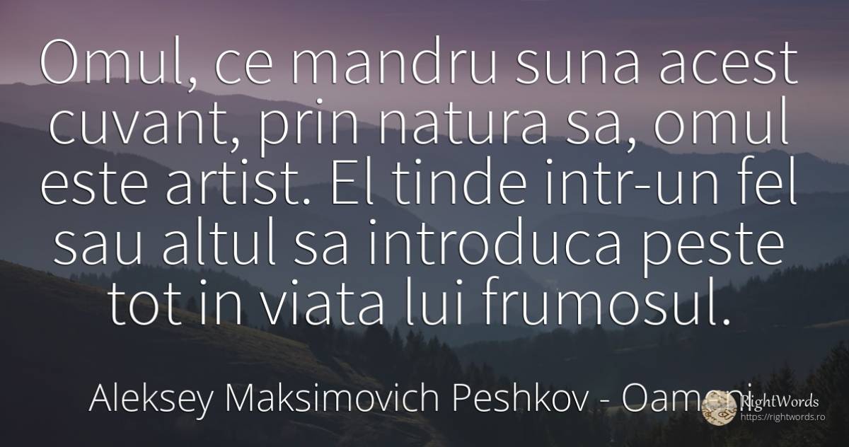 Omul, ce mandru suna acest cuvant, prin natura sa, omul... - Aleksey Maksimovich Peshkov (Maxim Gorky), citat despre oameni, mândrie, artiști, cuvânt, natură, viață
