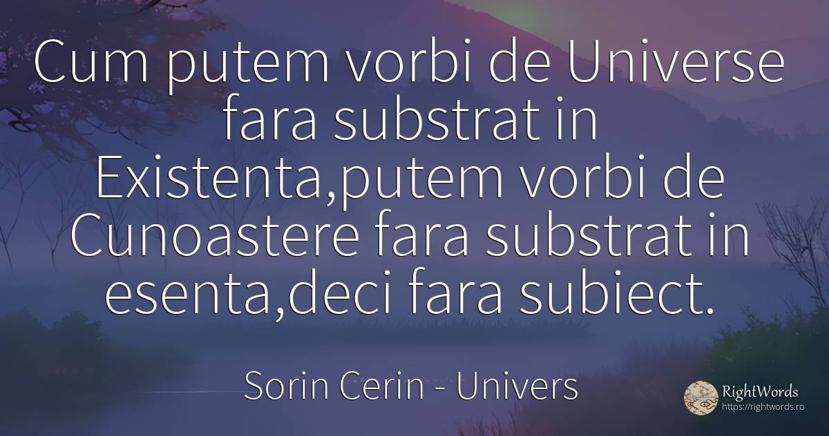Cum putem vorbi de Universe fara substrat in Existenta, ... - Sorin Cerin, citat despre univers, cunoaștere, esențial, existență