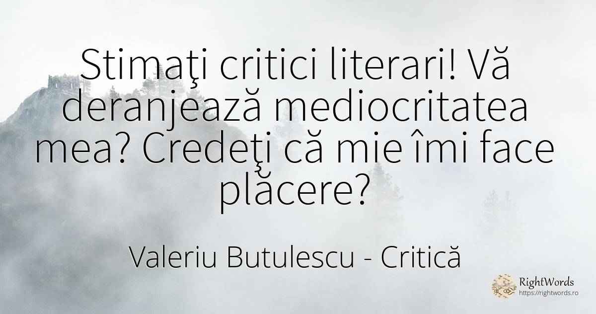 Stimaţi critici literari! Vă deranjează mediocritatea... - Valeriu Butulescu, citat despre critică