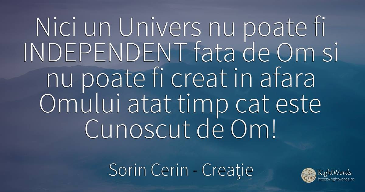 Nici un Univers nu poate fi INDEPENDENT fata de Om si nu... - Sorin Cerin, citat despre creație, univers, timp, față