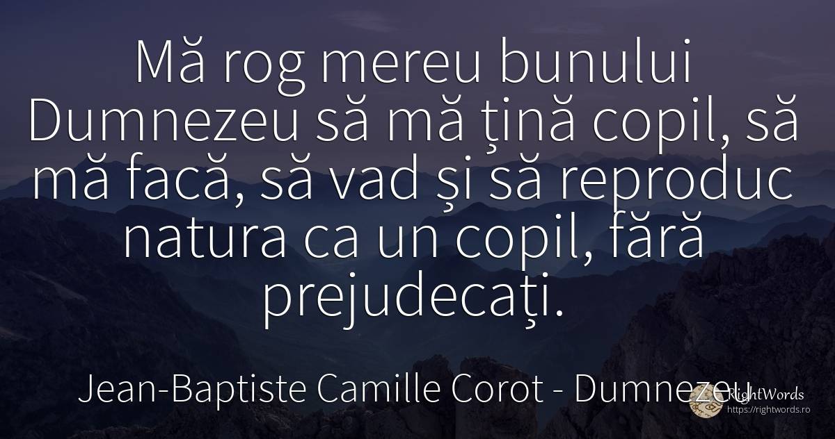 Mă rog mereu bunului Dumnezeu să mă țină copil, să mă... - Jean-Baptiste Camille Corot, citat despre dumnezeu, prejudecată, copii, natură