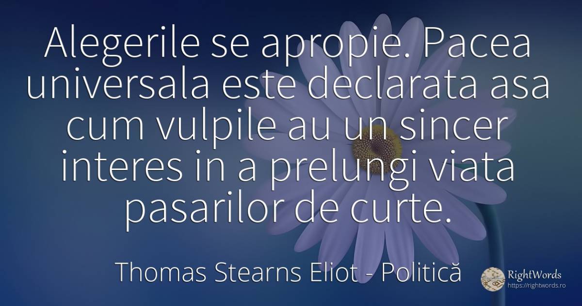 Alegerile se apropie. Pacea universala este declarata asa... - Thomas Stearns Eliot, citat despre politică, interes, sinceritate, pace, viață