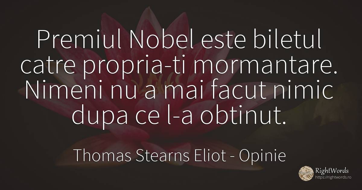 Premiul Nobel este biletul catre propria-ti mormantare.... - Thomas Stearns Eliot, citat despre opinie, nimic