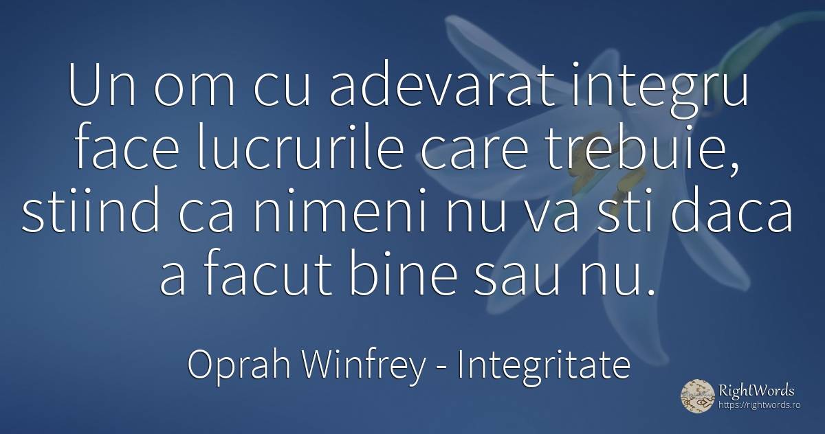 Un om cu adevarat integru face lucrurile care trebuie, ... - Oprah Winfrey, citat despre integritate, adevăr, bine