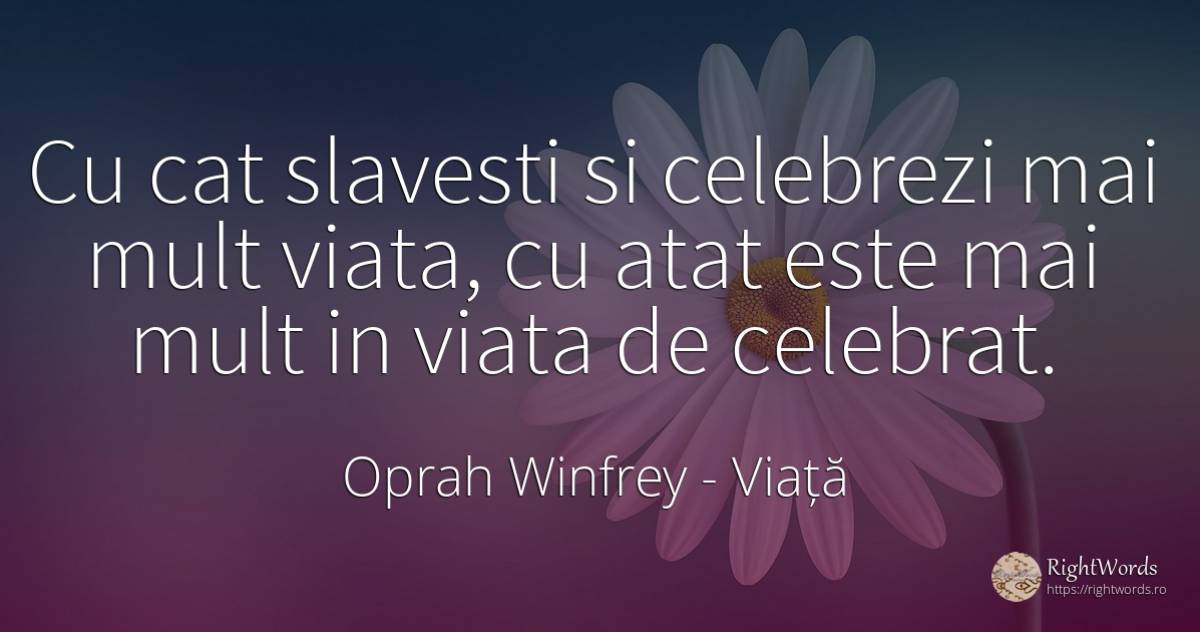 Cu cat slavesti si celebrezi mai mult viata, cu atat este... - Oprah Winfrey, citat despre viață