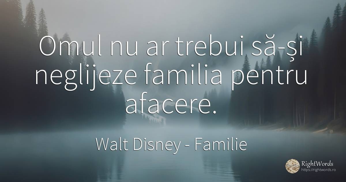 Omul nu ar trebui să-și neglijeze familia pentru afacere. - Walt Disney, citat despre familie, afacere, oameni