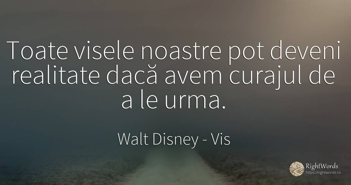 Toate visele noastre pot deveni realitate dacă avem... - Walt Disney, citat despre vis, curaj, realitate