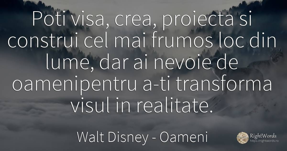 Poti visa, crea, proiecta si construi cel mai frumos loc... - Walt Disney, citat despre oameni, vis, realitate, schimbare, frumusețe, nevoie, lume