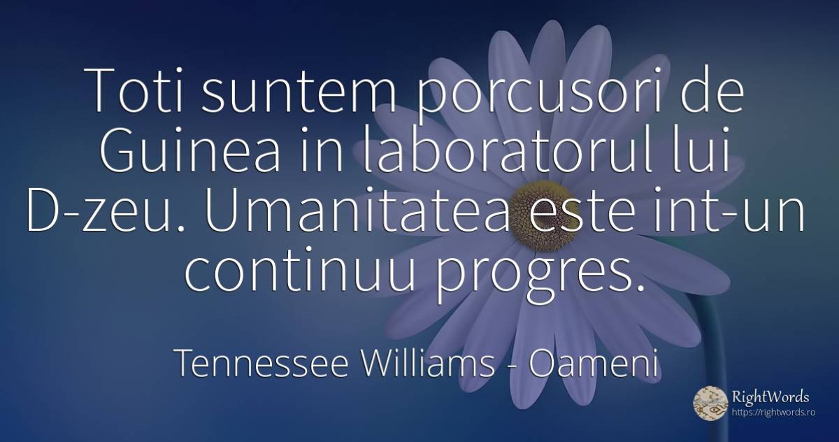 Toti suntem porcusori de Guinea in laboratorul lui D-zeu.... - Tennessee Williams, citat despre oameni, progres