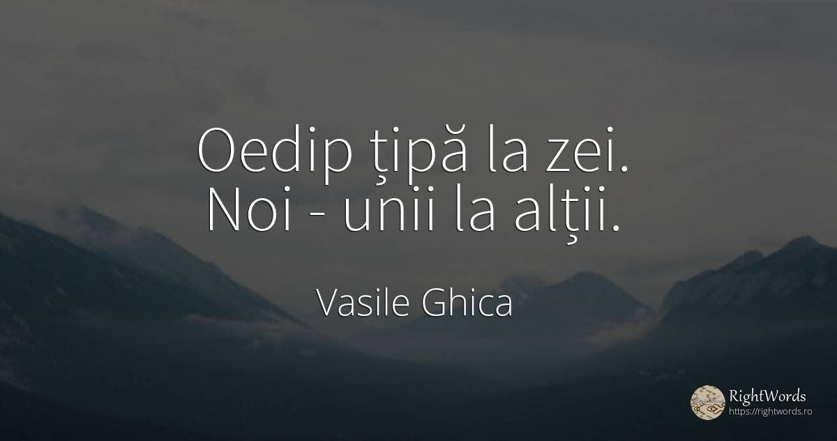 Oedip țipă la zei. Noi - unii la alții. - Vasile Ghica