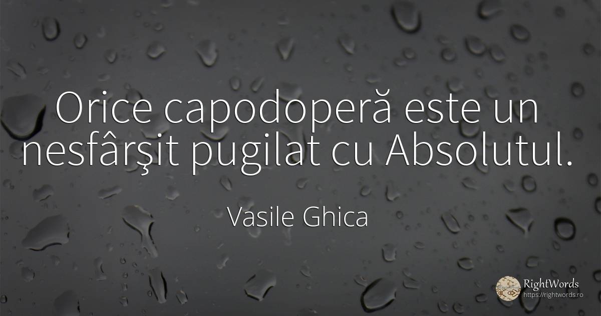 Orice capodoperă este un nesfârşit pugilat cu Absolutul. - Vasile Ghica