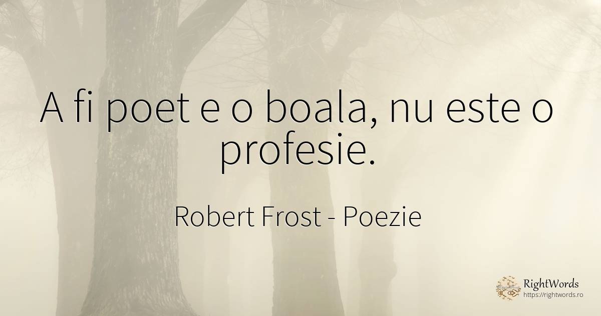 A fi poet e o boala, nu este o profesie. - Robert Frost, citat despre poezie, boală, poeți