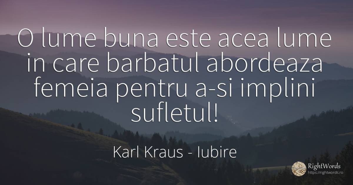 O lume buna este acea lume in care barbatul abordeaza... - Karl Kraus, citat despre iubire, bărbat, lume, femeie, suflet