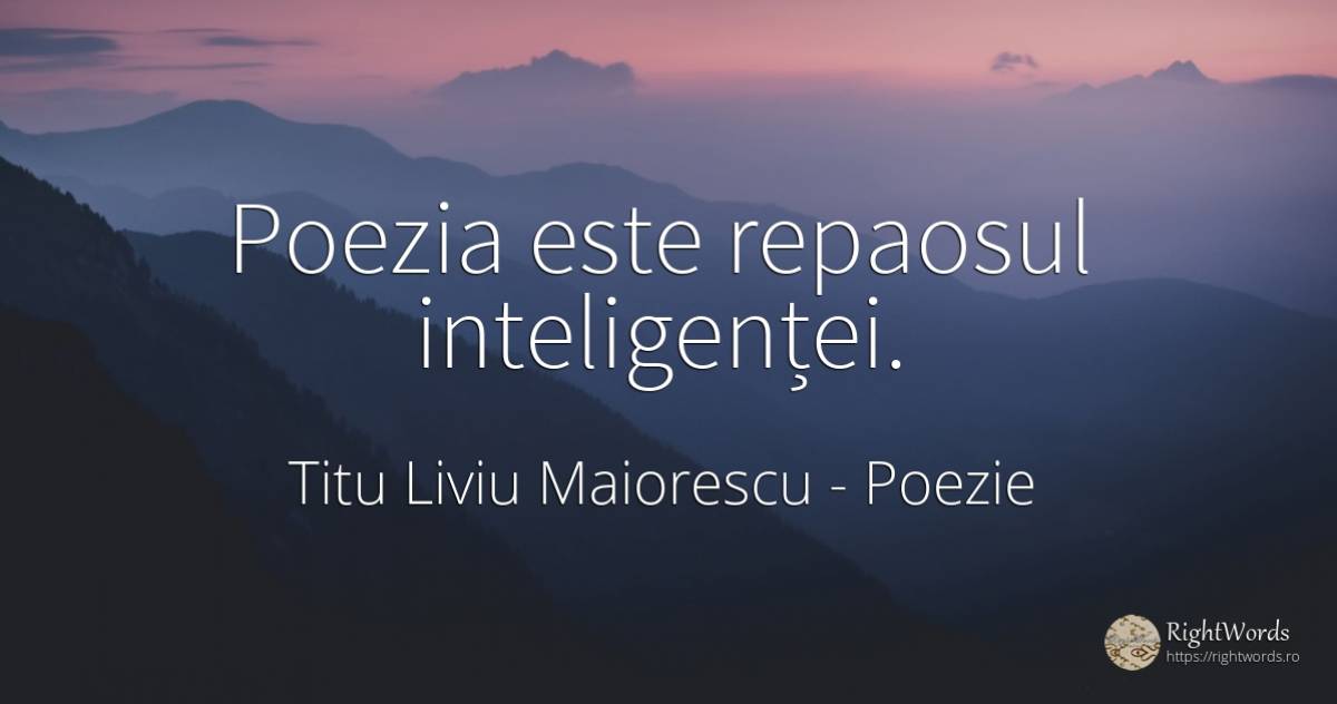 Poezia este repaosul inteligenței. - Titu Liviu Maiorescu, citat despre poezie
