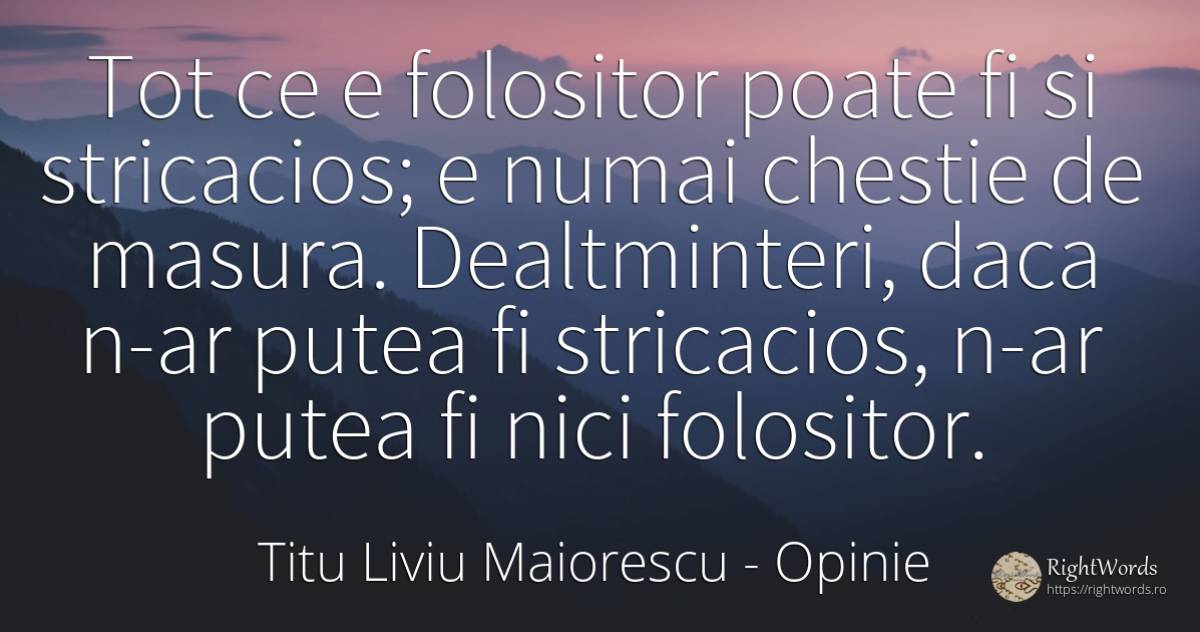 Tot ce e folositor poate fi si stricacios; e numai... - Titu Liviu Maiorescu, citat despre opinie, măsură