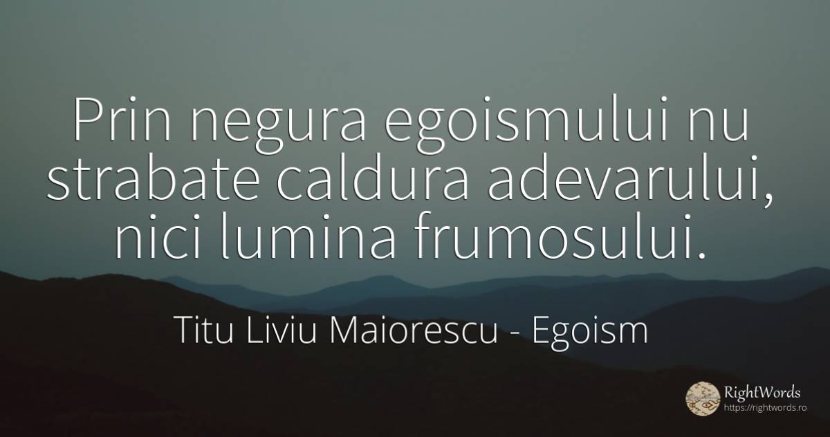 Prin negura egoismului nu strabate caldura adevarului, ... - Titu Liviu Maiorescu, citat despre egoism, adevăr, lumină