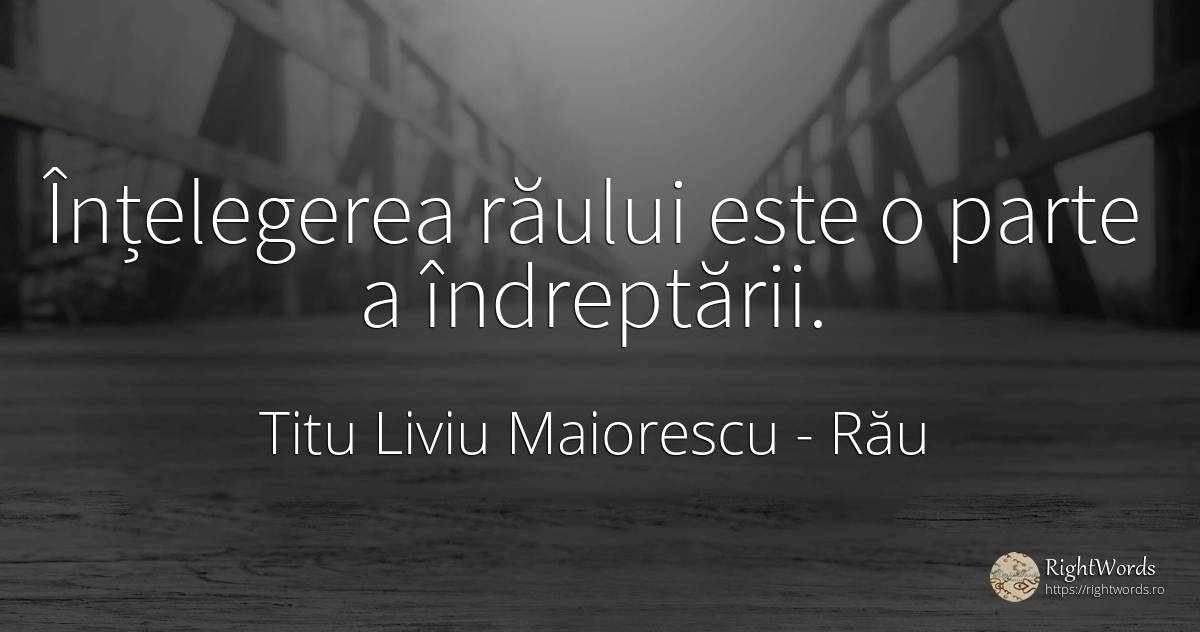 Înțelegerea răului este o parte a îndreptării. - Titu Liviu Maiorescu, citat despre rău, înțelegere