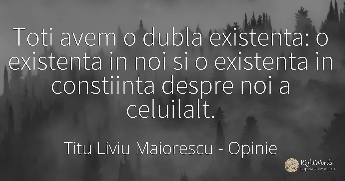 Toti avem o dubla existenta: o existenta in noi si o... - Titu Liviu Maiorescu, citat despre opinie, existență, conștiință