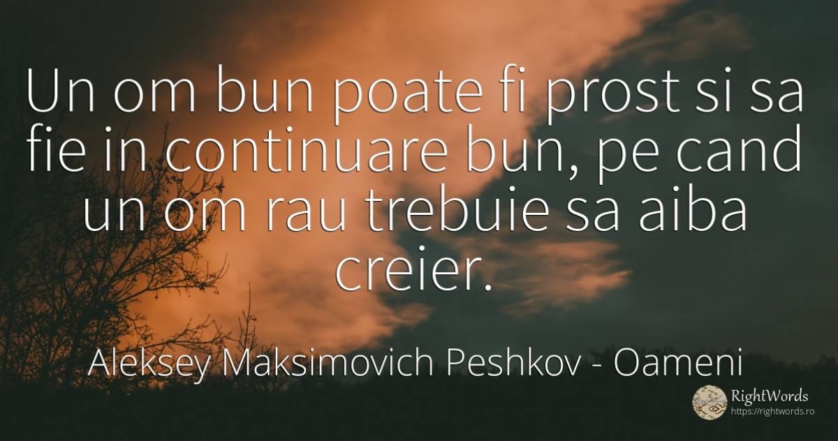 Un om bun poate fi prost si sa fie in continuare bun, pe... - Aleksey Maksimovich Peshkov (Maxim Gorky), citat despre oameni, creier, prostie, rău