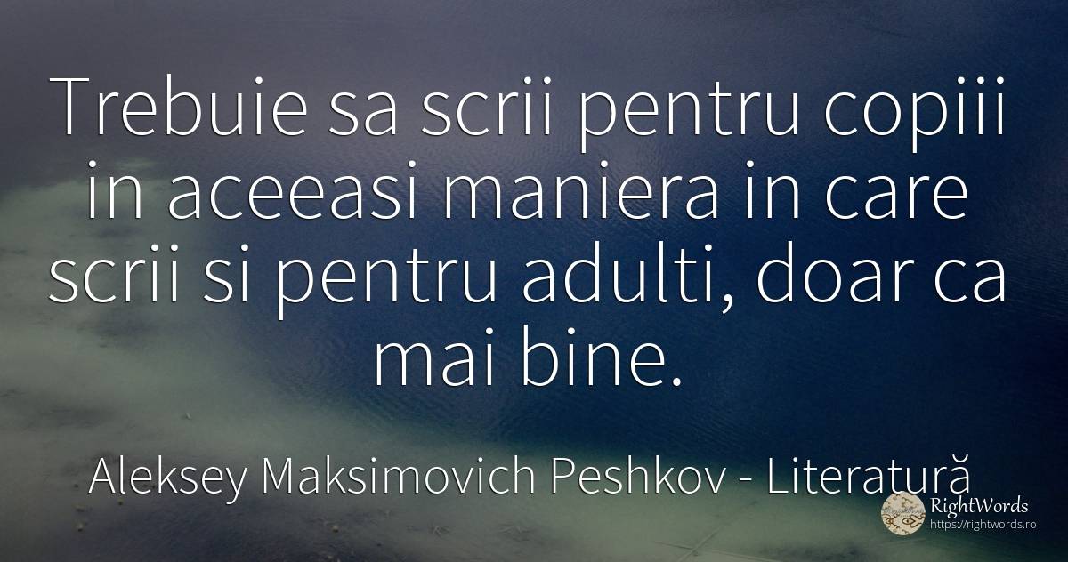 Trebuie sa scrii pentru copiii in aceeasi maniera in care... - Aleksey Maksimovich Peshkov (Maxim Gorky), citat despre literatură, copii, bine