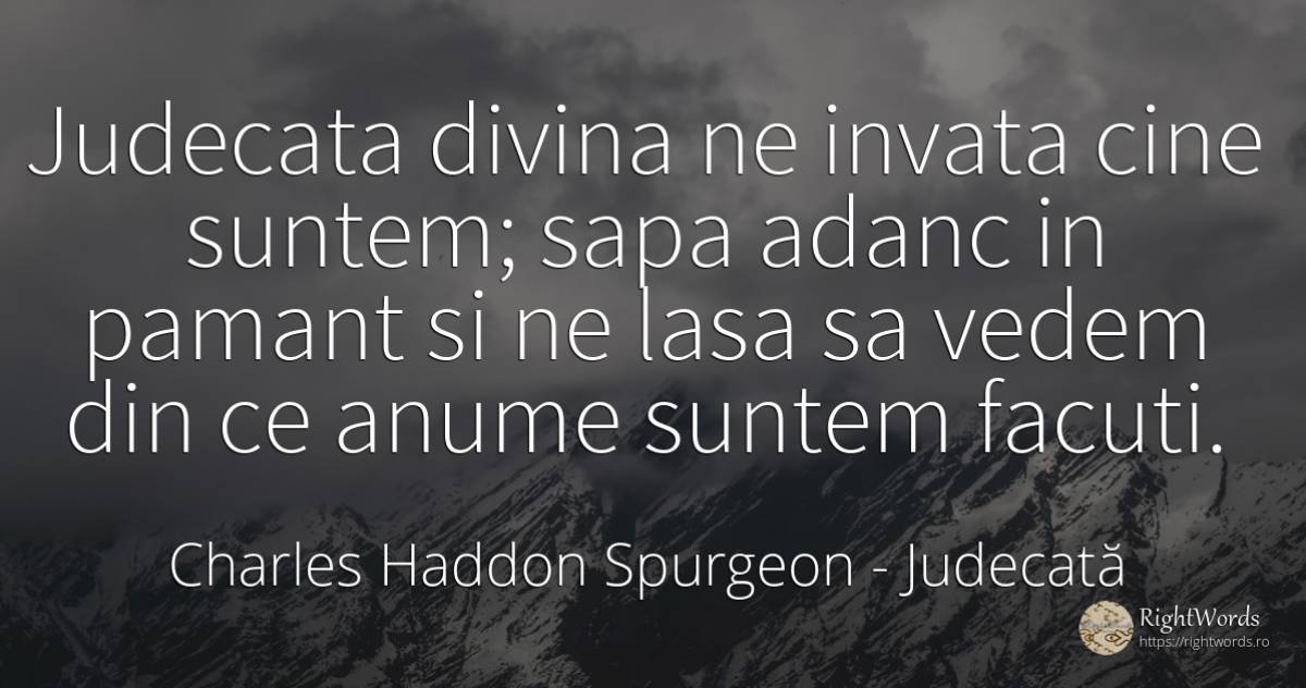 Judecata divina ne invata cine suntem; sapa adanc in... - Charles Haddon Spurgeon, citat despre judecată, pământ