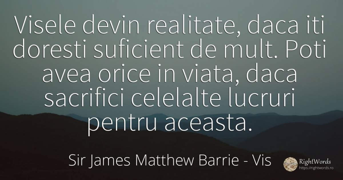Visele devin realitate, daca iti doresti suficient de... - Sir James Matthew Barrie, citat despre vis, realitate, lucruri, viață