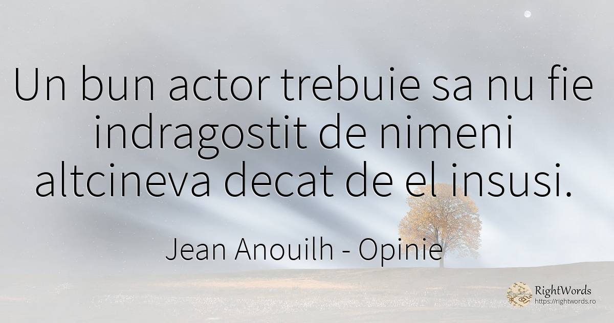 Un bun actor trebuie sa nu fie indragostit de nimeni... - Jean Anouilh, citat despre opinie, iubire, actori