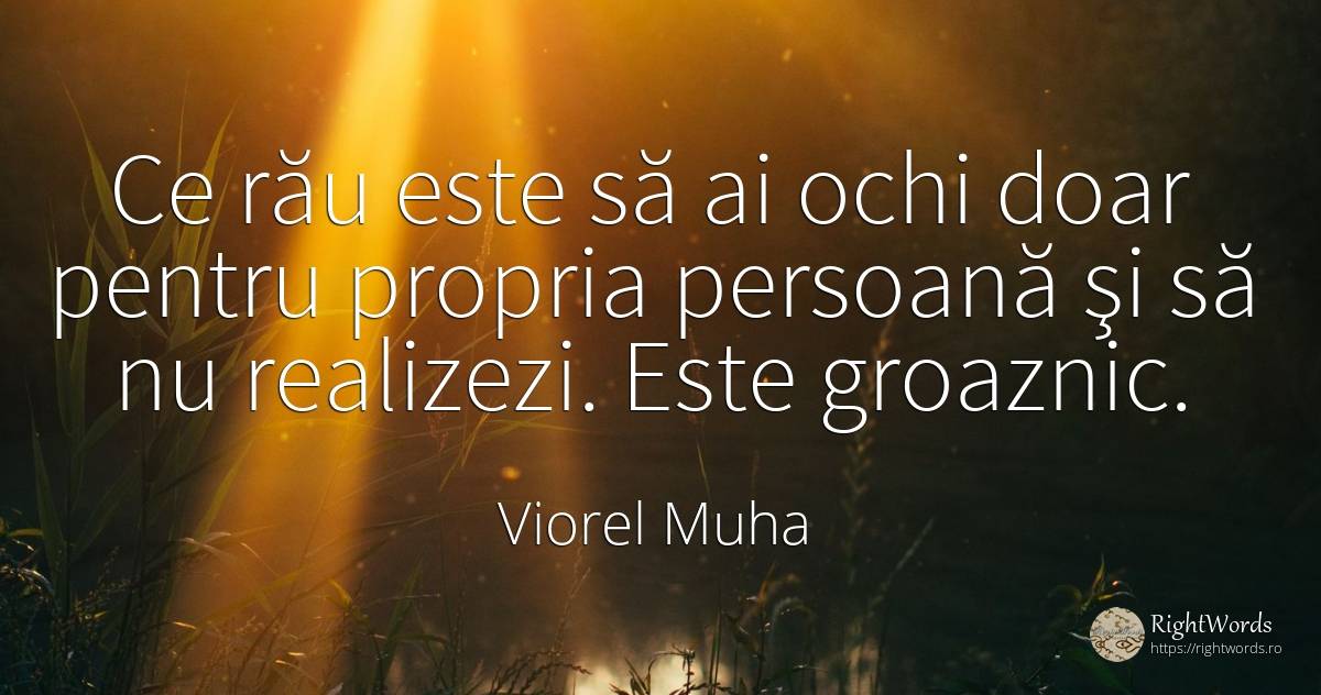 Ce rău este să ai ochi doar pentru propria persoană şi să... - Viorel Muha, citat despre ochi, rău