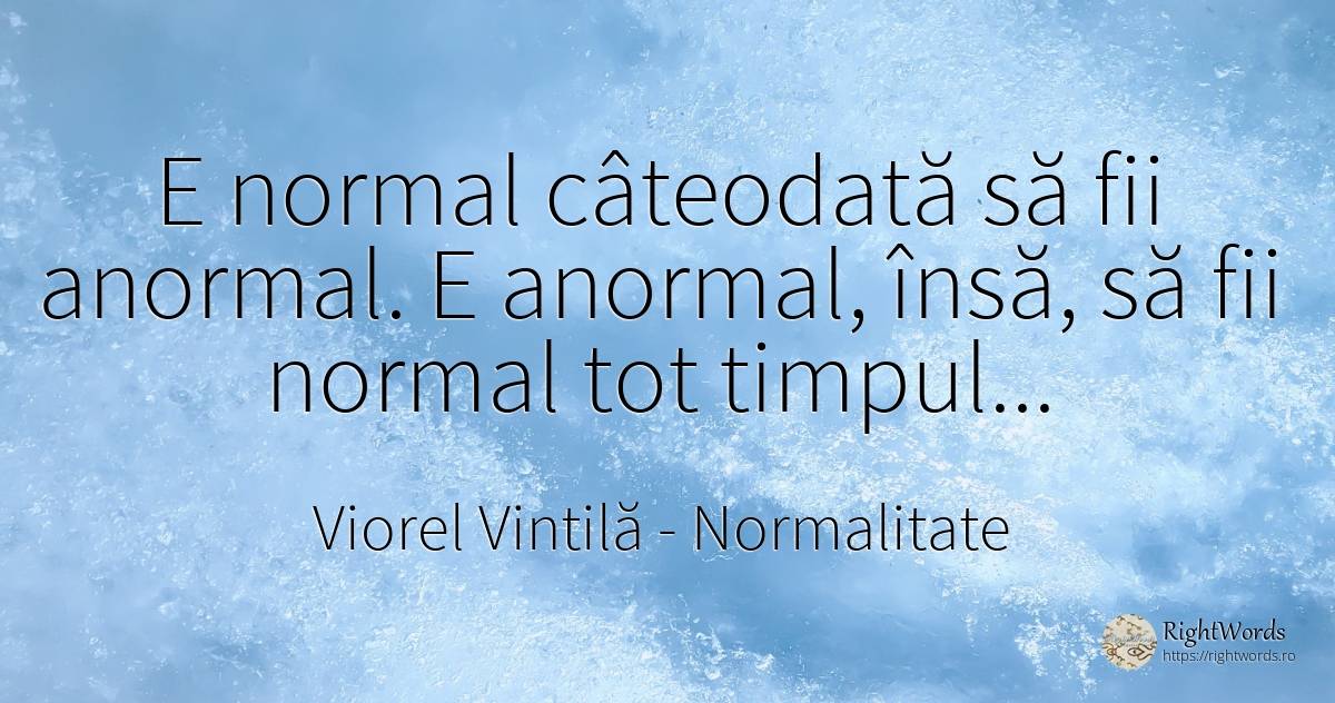 E normal câteodată să fii anormal. E anormal, însă, să... - Viorel Vintilă, citat despre normalitate