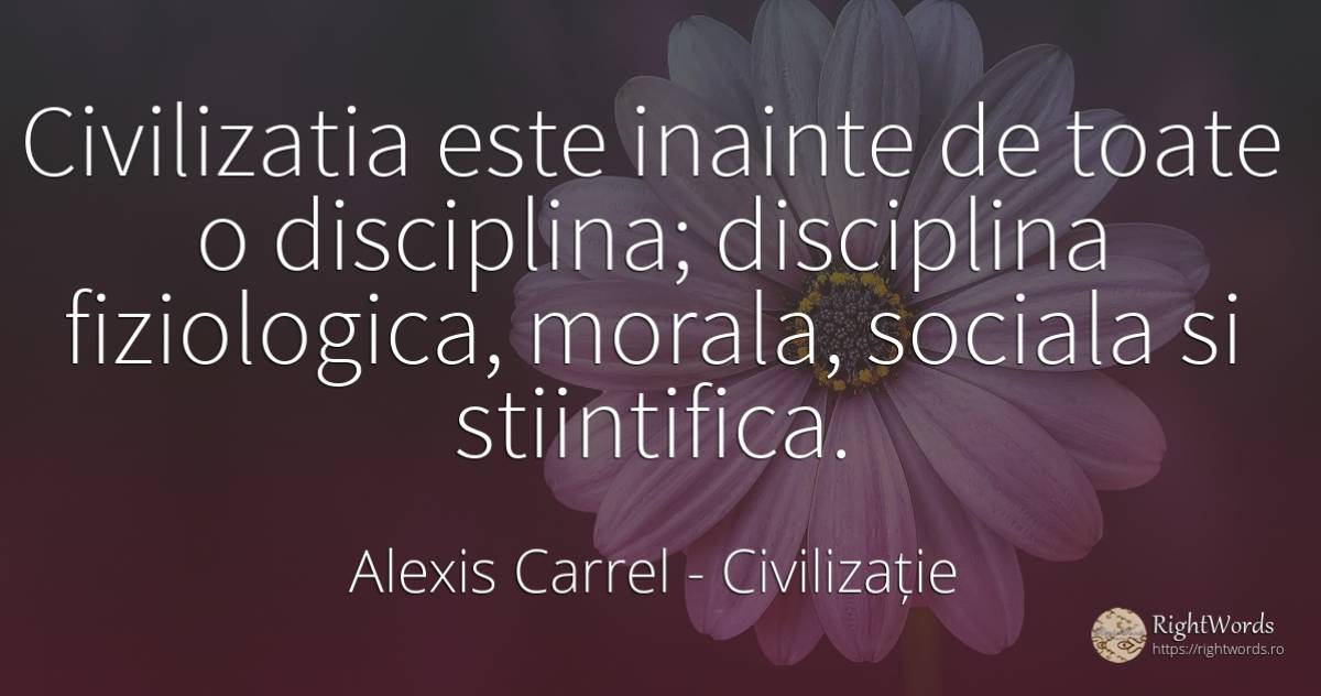 Civilizatia este inainte de toate o disciplina;... - Alexis Carrel, citat despre civilizație, morală