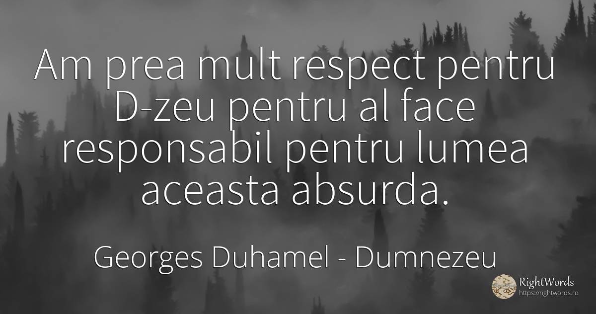 Am prea mult respect pentru D-zeu pentru al face... - Georges Duhamel, citat despre dumnezeu, respect, lume