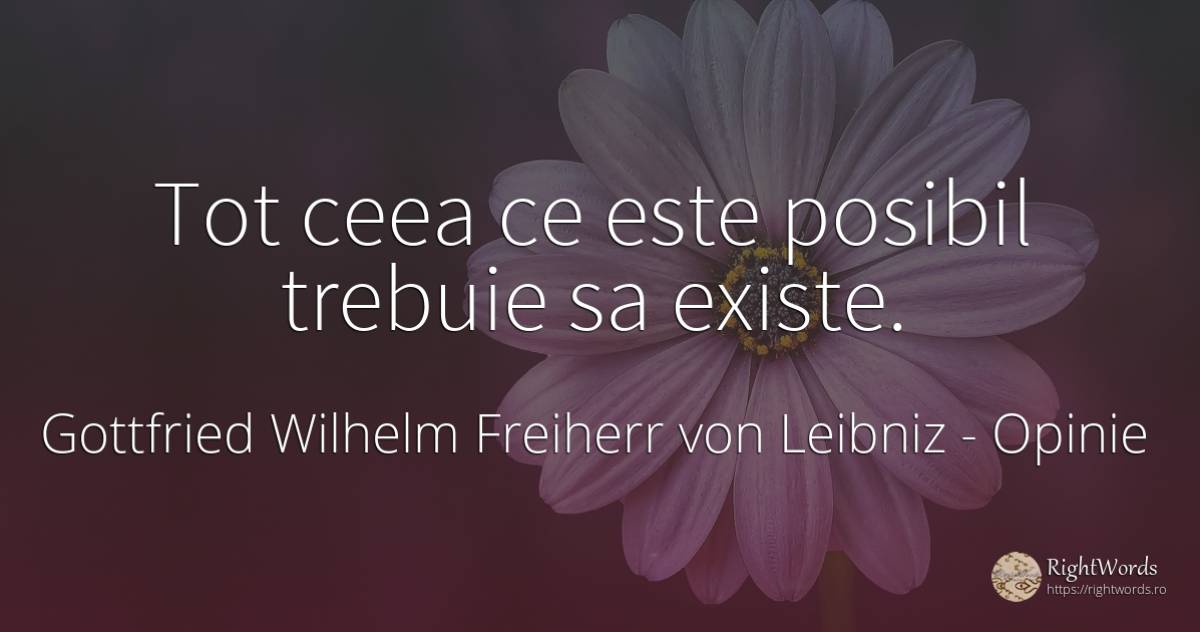 Tot ceea ce este posibil trebuie sa existe. - Gottfried Wilhelm Freiherr von Leibniz, citat despre opinie, posibilitate