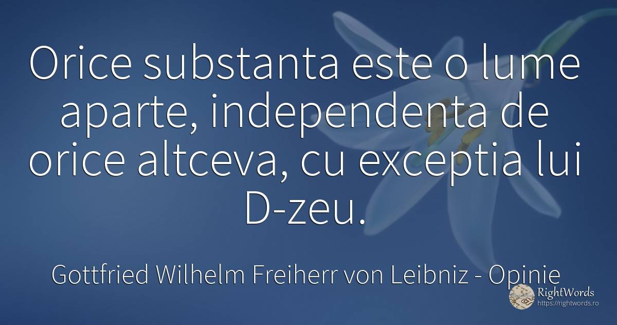 Orice substanta este o lume aparte, independenta de orice... - Gottfried Wilhelm Freiherr von Leibniz, citat despre opinie, independenţă, lume