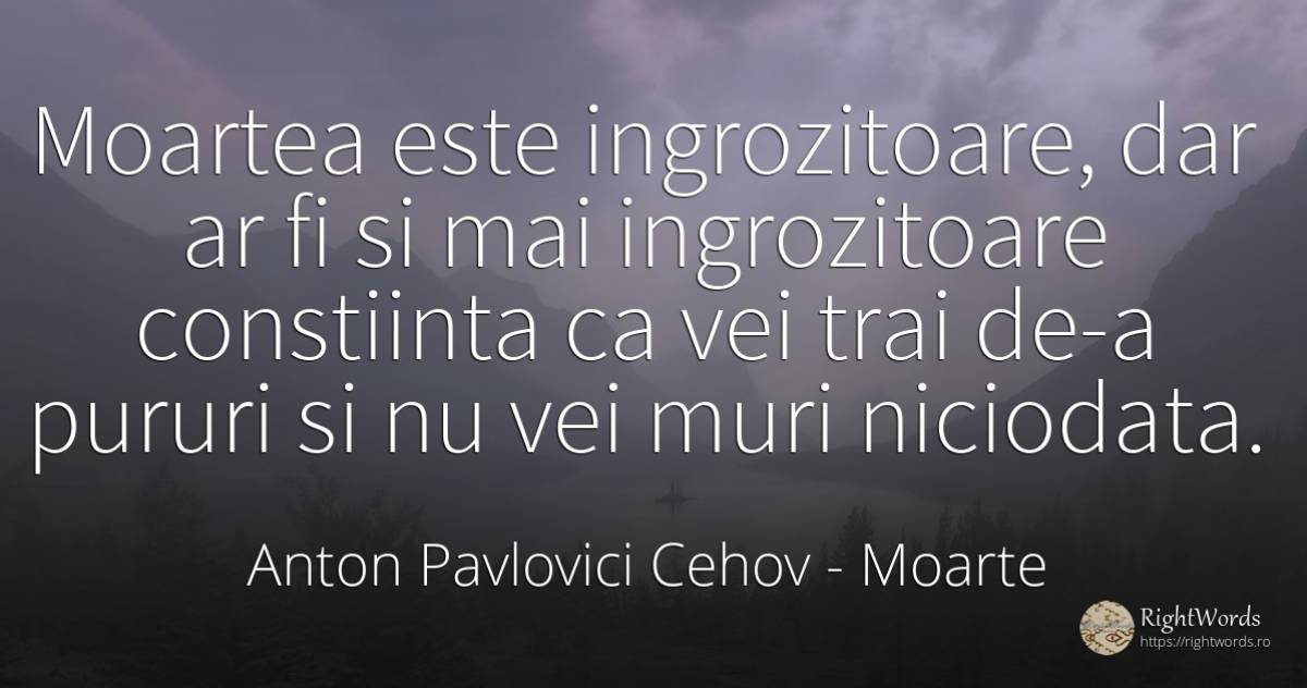 Moartea este ingrozitoare, dar ar fi si mai ingrozitoare... - Anton Pavlovici Cehov, citat despre moarte, conștiință