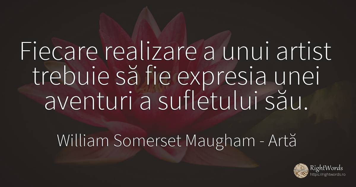 Fiecare realizare a unui artist trebuie să fie expresia... - William Somerset Maugham, citat despre artă, aventură, artiști, suflet