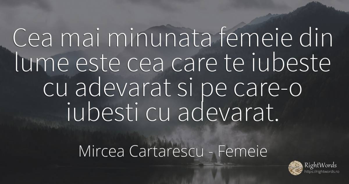 Cea mai minunata femeie din lume este cea care te iubeste... - Mircea Cartarescu, citat despre femeie, iubire, adevăr, lume