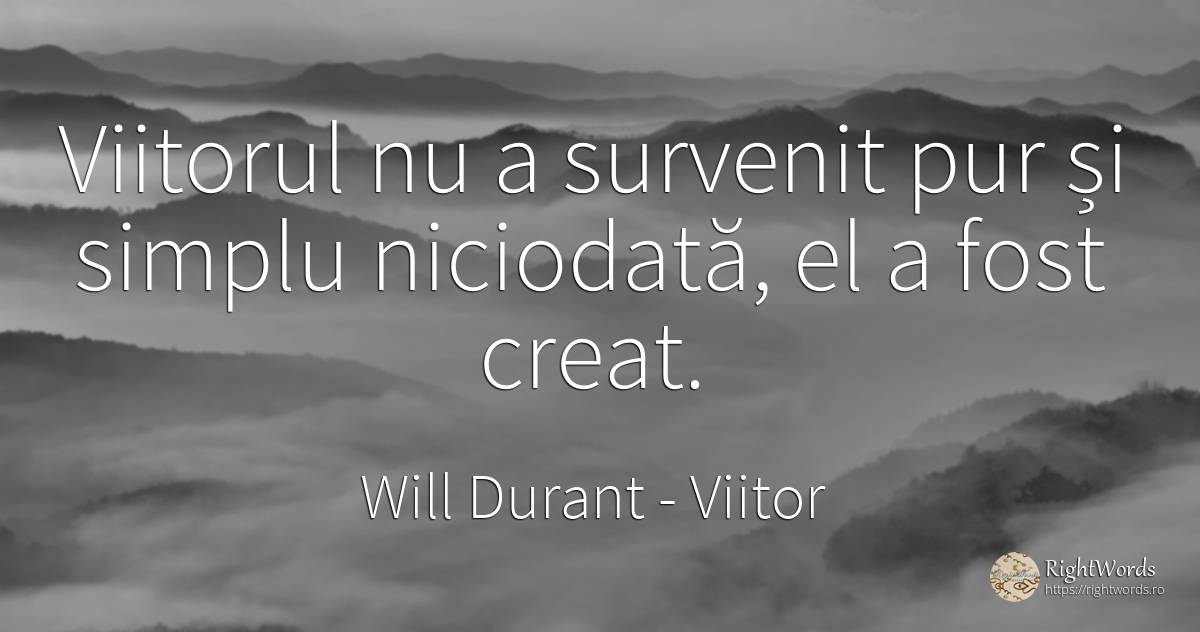Viitorul nu a survenit pur şi simplu niciodată, el a fost... - Will Durant, citat despre viitor